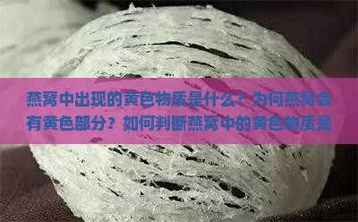 燕窝中出现的黄色物质是什么？为何燕窝会有黄色部分？如何判断燕窝中的黄色物质是否正常？