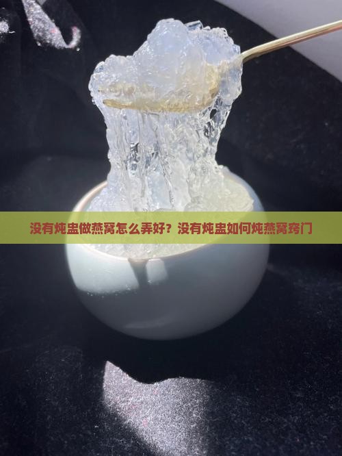没有炖盅做燕窝怎么弄好？没有炖盅如何炖燕窝窍门
