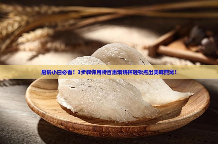 厨房小白必看！3步教你用特百惠焖烧杯轻松煮出美味燕窝！