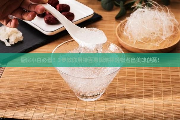 厨房小白必看！3步教你用特百惠焖烧杯轻松煮出美味燕窝！
