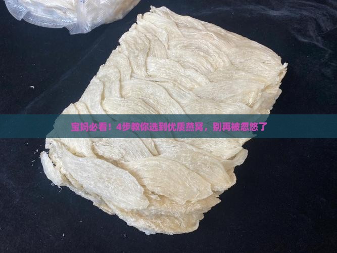 宝妈必看！4步教你选到优质燕窝，别再被忽悠了