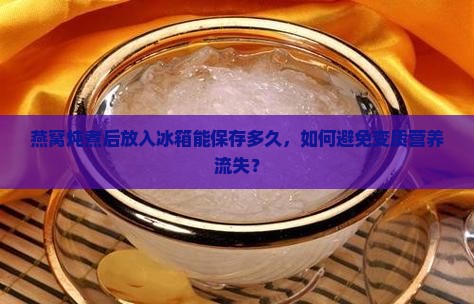 燕窝炖煮后放入冰箱能保存多久，如何避免变质营养流失？