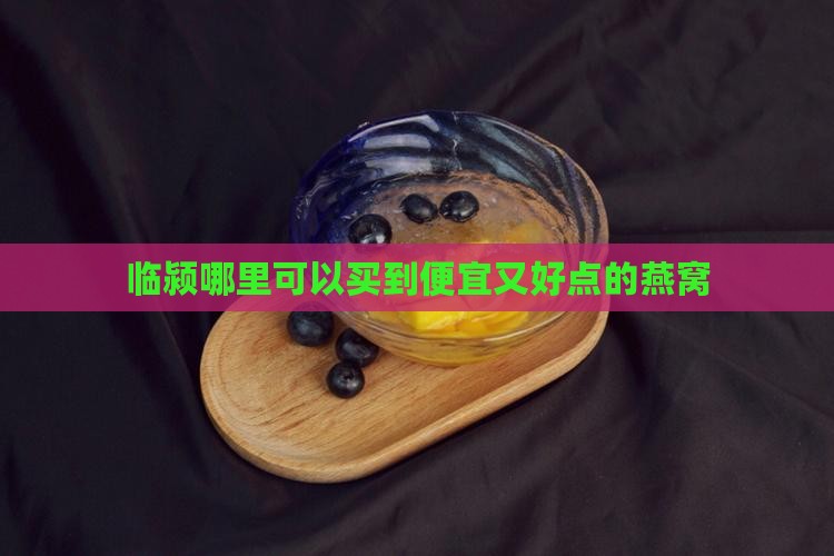 临颍哪里可以买到便宜又好点的燕窝