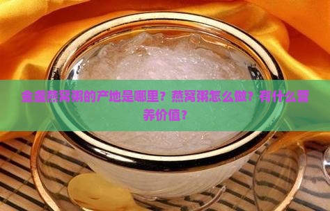 金盏燕窝粥的产地是哪里？燕窝粥怎么做？有什么营养价值？