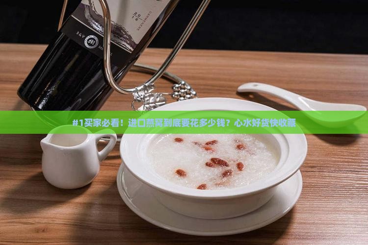 #1买家必看！进口燕窝到底要花多少钱？心水好货快收藏