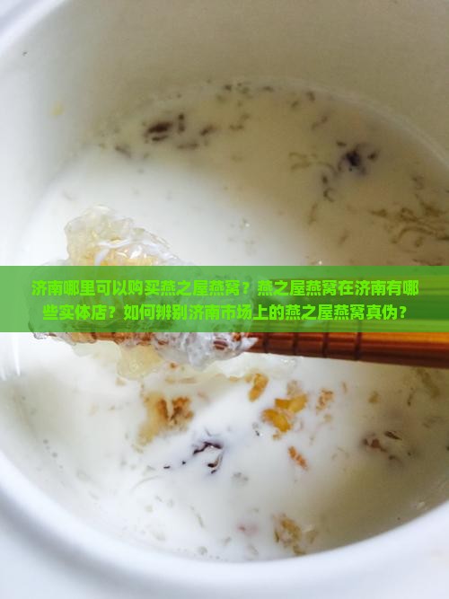 济南哪里可以购买燕之屋燕窝？燕之屋燕窝在济南有哪些实体店？如何辨别济南市场上的燕之屋燕窝真伪？