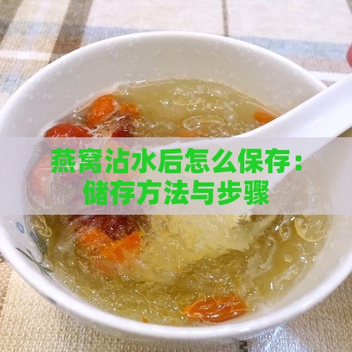 燕窝沾水后怎么保存：储存方法与步骤