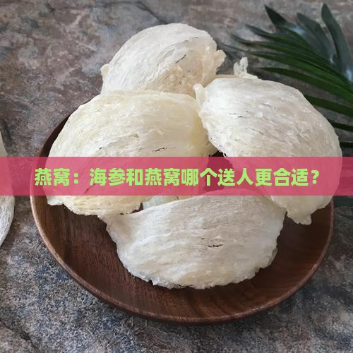 燕窝：海参和燕窝哪个送人更合适？