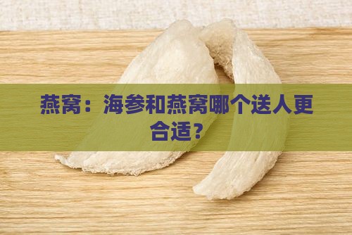 燕窝：海参和燕窝哪个送人更合适？