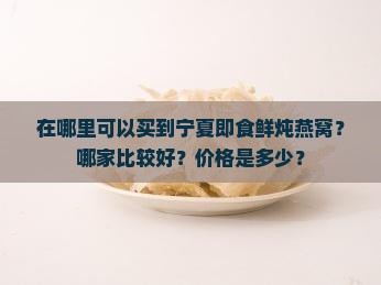 在哪里可以买到宁夏即食鲜炖燕窝？哪家比较好？价格是多少？
