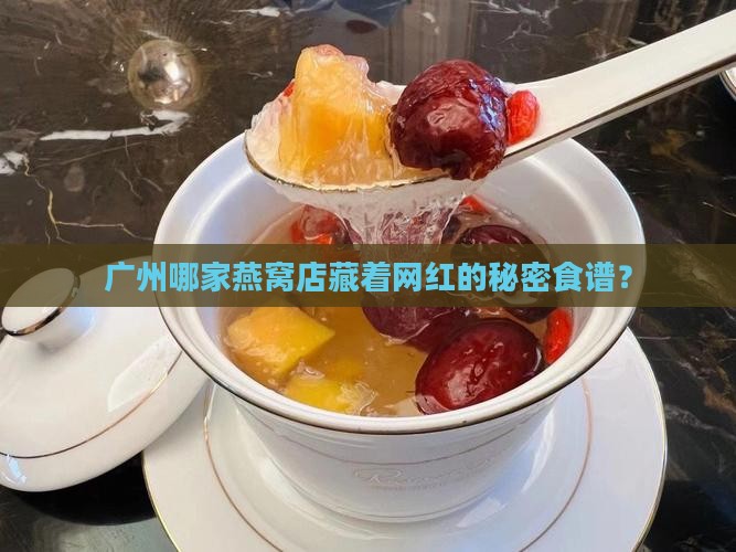 广州哪家燕窝店藏着网红的秘密食谱？