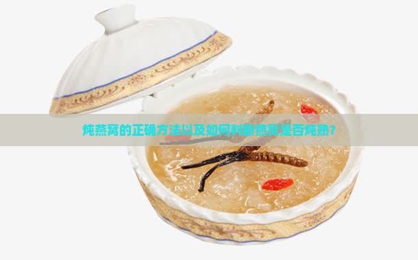 炖燕窝的正确方法以及如何判断燕窝是否炖熟？