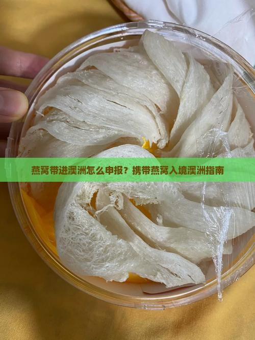 燕窝带进澳洲怎么申报？携带燕窝入境澳洲指南