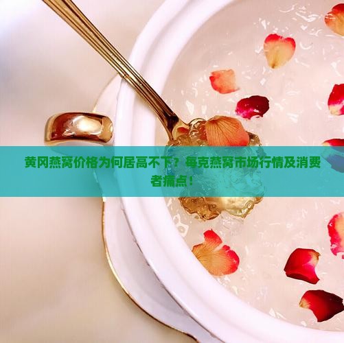 黄冈燕窝价格为何居高不下？每克燕窝市场行情及消费者痛点！