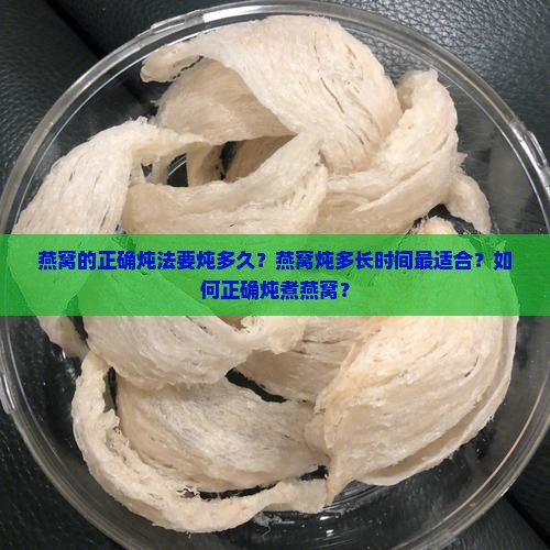 燕窝的正确炖法要炖多久？燕窝炖多长时间最适合？如何正确炖煮燕窝？