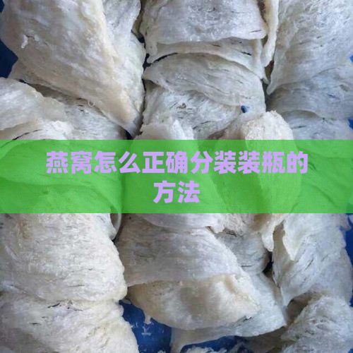 燕窝怎么正确分装装瓶的方法
