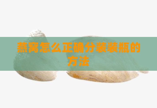 燕窝怎么正确分装装瓶的方法