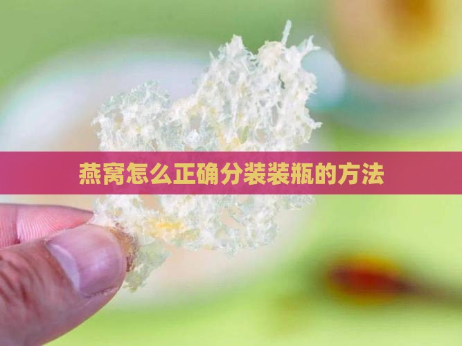 燕窝怎么正确分装装瓶的方法