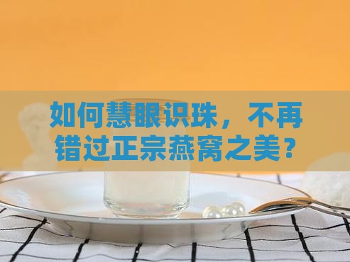 如何慧眼识珠，不再错过正宗燕窝之美？