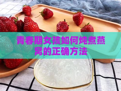 青春期女孩如何炖煮燕窝的正确方法