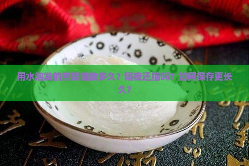 用水泡发的燕窝能放多久？隔夜还脑吗？如何保存更长久？
