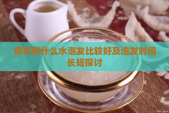 燕窝用什么水泡发比较好及泡发时间长短探讨