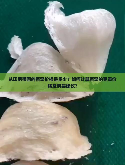 从印尼带回的燕窝价格是多少？如何计算燕窝的克重价格及购买建议？