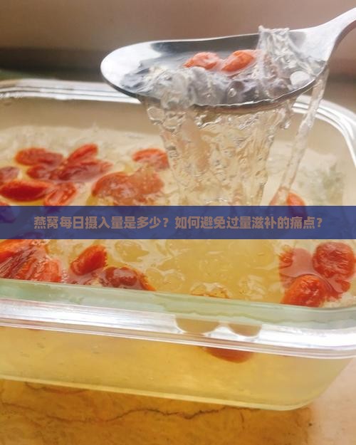 燕窝每日摄入量是多少？如何避免过量滋补的痛点？