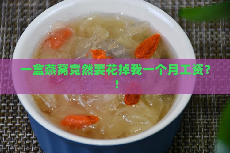 一盒燕窝竟然要花掉我一个月工资？！