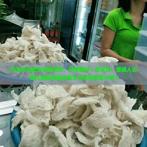 作为在当地生活的居民，好奇提问：在宜宾，普通人去哪儿能找到既实惠又正宗的燕窝片呢？