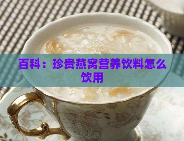 百科：珍贵燕窝营养饮料怎么饮用