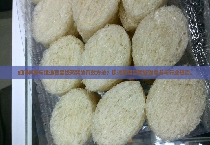 如何判断与挑选高品级燕窝的有效方法？探讨燕窝品质鉴别痛点与行业热词。