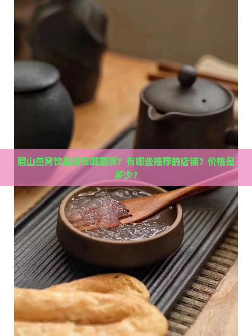眉山燕窝饮品店在哪里啊？有哪些推荐的店铺？价格是多少？