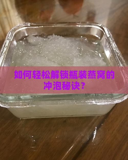 如何轻松解锁瓶装燕窝的冲泡秘诀？