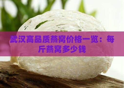 武汉高品质燕窝价格一览：每斤燕窝多少钱