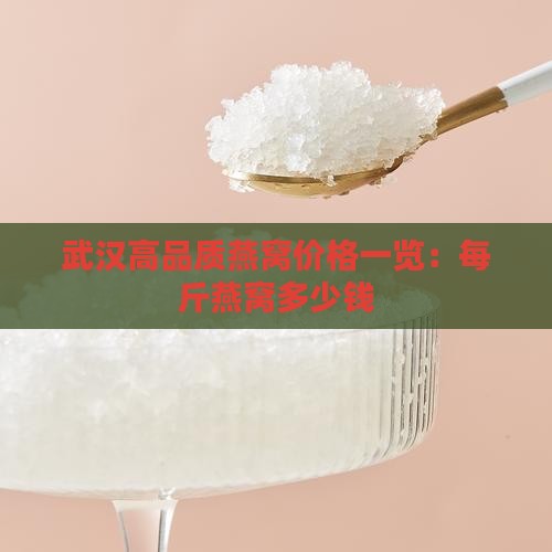武汉高品质燕窝价格一览：每斤燕窝多少钱