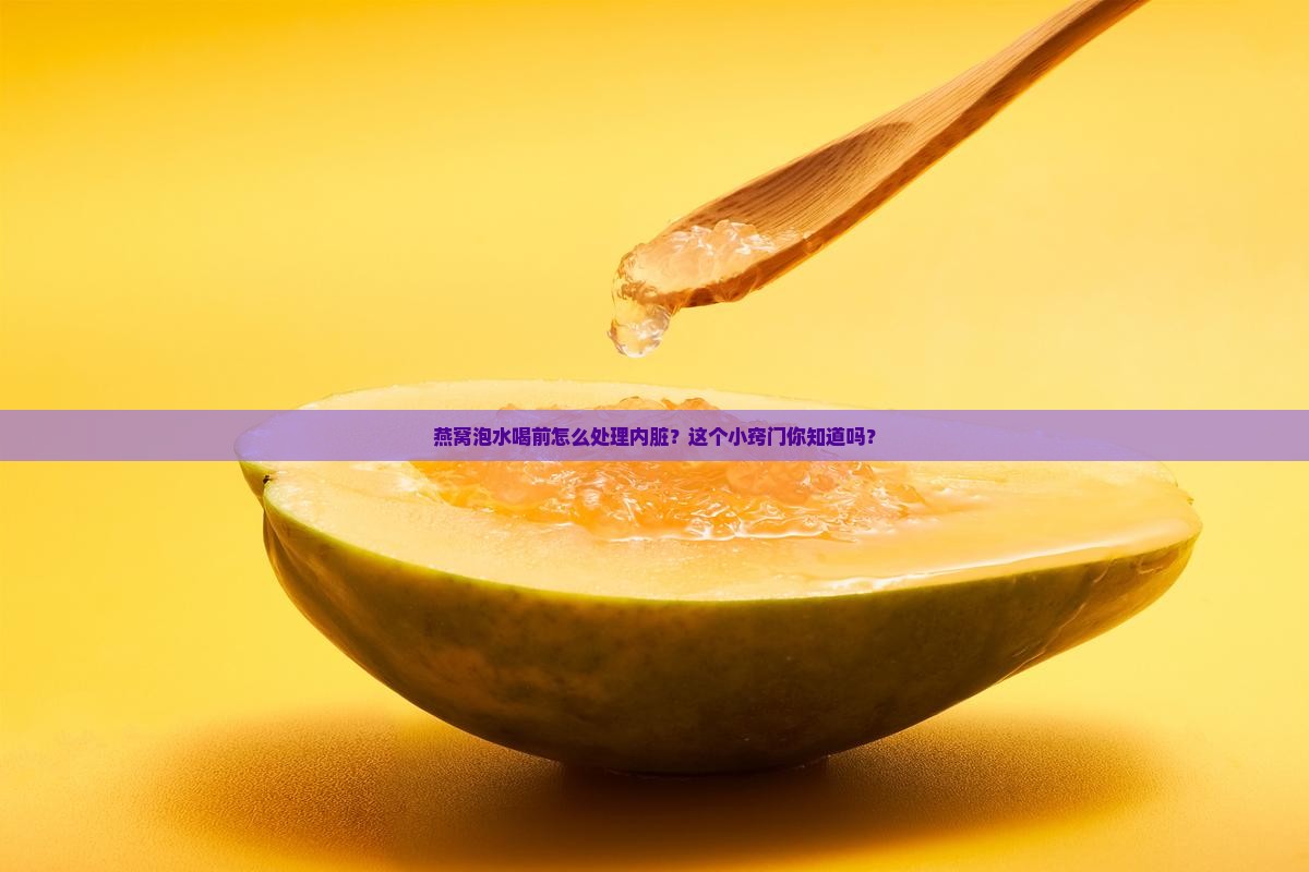 燕窝泡水喝前怎么处理内脏？这个小窍门你知道吗？