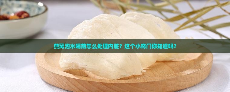 燕窝泡水喝前怎么处理内脏？这个小窍门你知道吗？