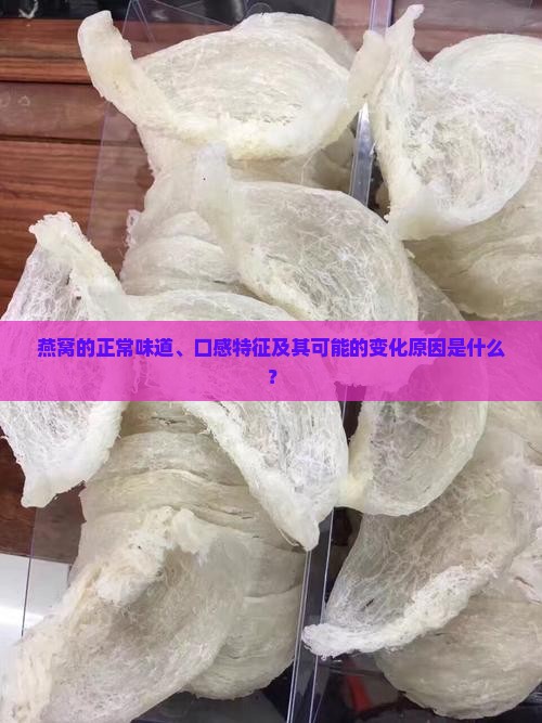 燕窝的正常味道、口感特征及其可能的变化原因是什么？