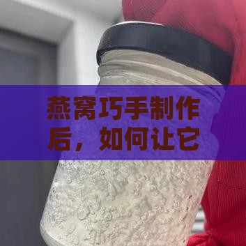 燕窝巧手制作后，如何让它新鲜留存更久？