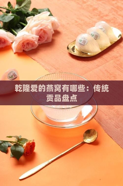 乾隆爱的燕窝有哪些：传统贡品盘点