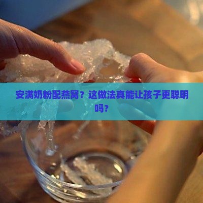 安满奶粉配燕窝？这做法真能让孩子更聪明吗？