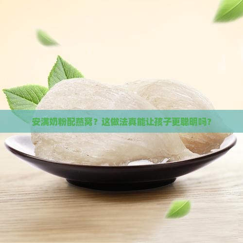 安满奶粉配燕窝？这做法真能让孩子更聪明吗？