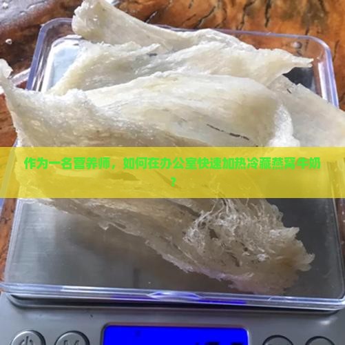 作为一名营养师，如何在办公室快速加热冷藏燕窝牛奶？
