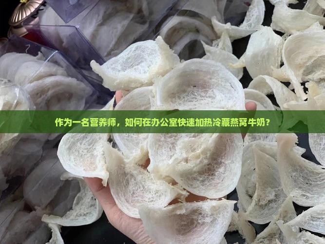 作为一名营养师，如何在办公室快速加热冷藏燕窝牛奶？