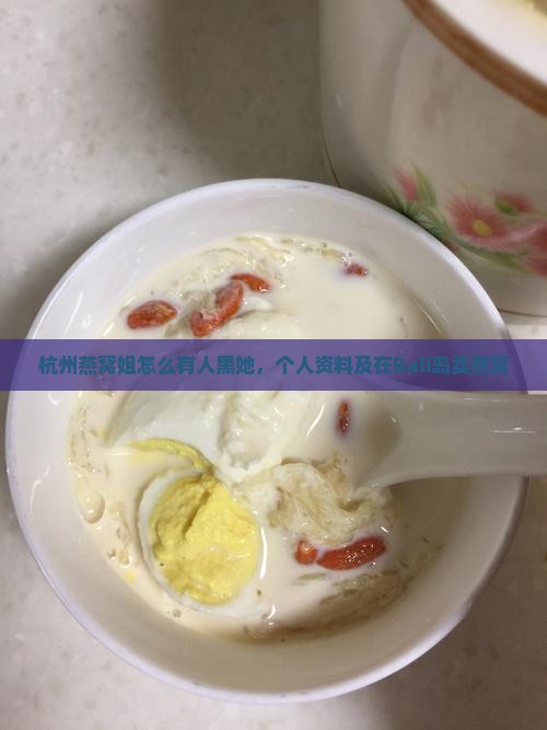 杭州燕窝姐怎么有人黑她，个人资料及在Bali岛卖燕窝