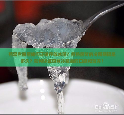 燕窝煮熟后如何正确存放冰箱？煮熟燕窝的冷藏期限是多久？如何保证燕窝冷藏后的口感和营养？