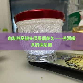 自制燕窝罐头保质期多久——燕窝罐头的保质期