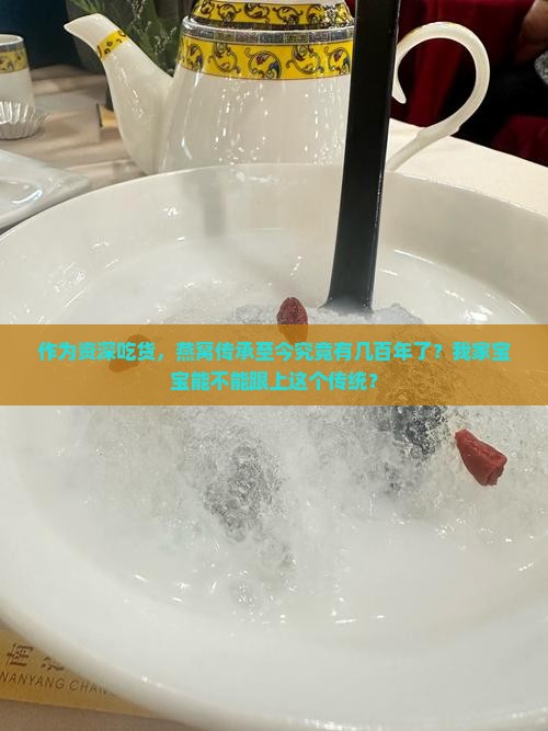 作为资深吃货，燕窝传承至今究竟有几百年了？我家宝宝能不能跟上这个传统？