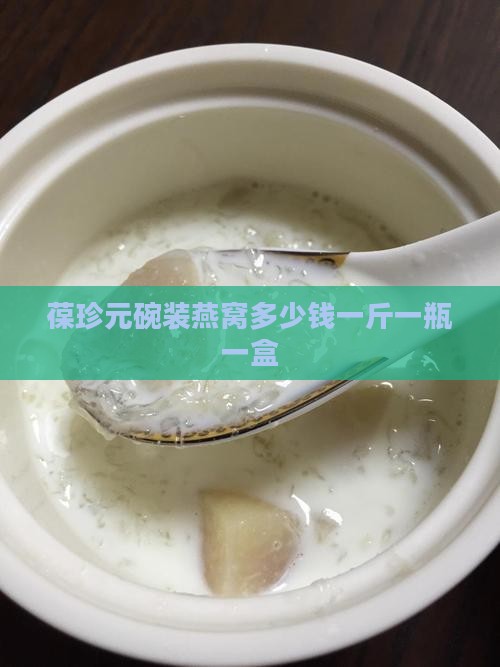 葆珍元碗装燕窝多少钱一斤一瓶一盒